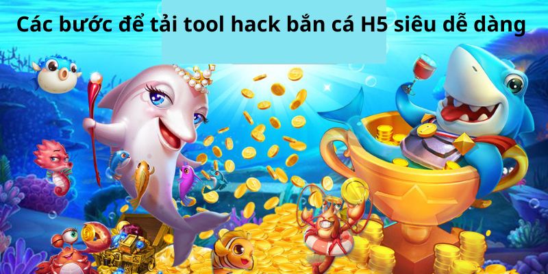 Các bước để tải tool hack bắn cá H5 siêu dễ dàng